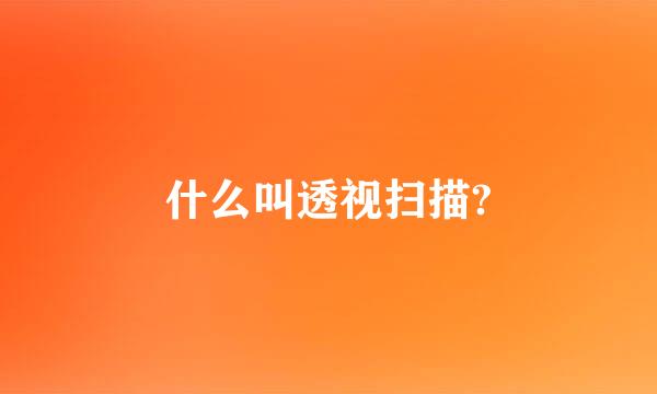 什么叫透视扫描?