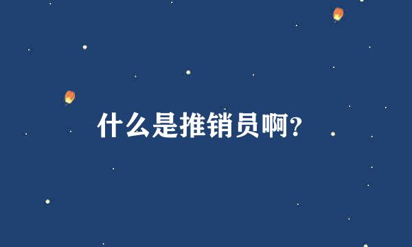 什么是推销员啊？