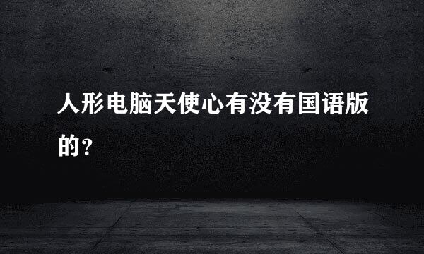 人形电脑天使心有没有国语版的？