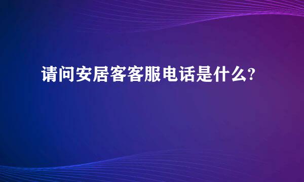 请问安居客客服电话是什么?