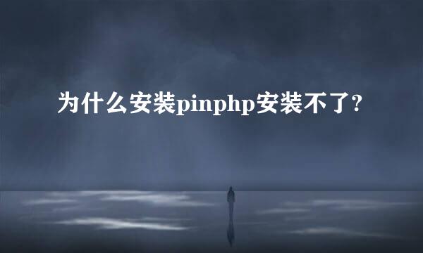 为什么安装pinphp安装不了?