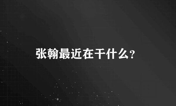 张翰最近在干什么？