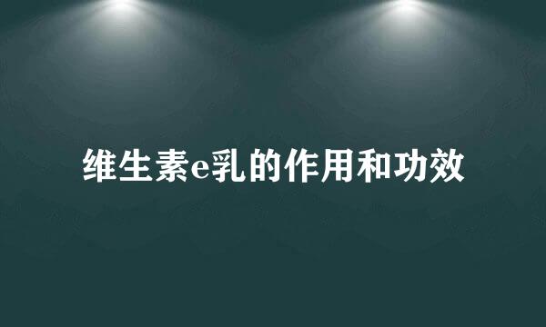 维生素e乳的作用和功效