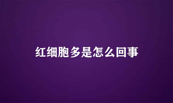 红细胞多是怎么回事