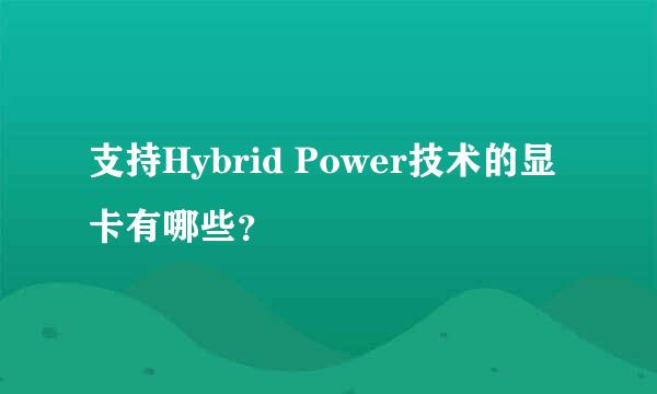 支持Hybrid Power技术的显卡有哪些？