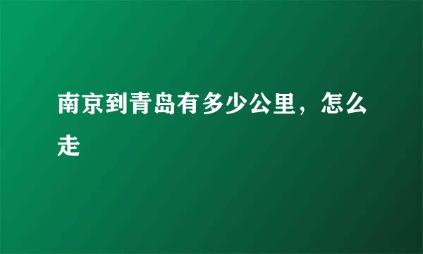 南京到青岛有多少公里，怎么走