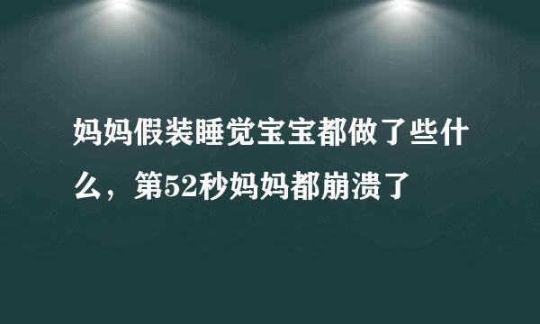 妈妈假装睡觉宝宝都做了些什么，第52秒妈妈都崩溃了