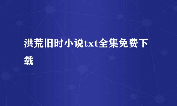 洪荒旧时小说txt全集免费下载