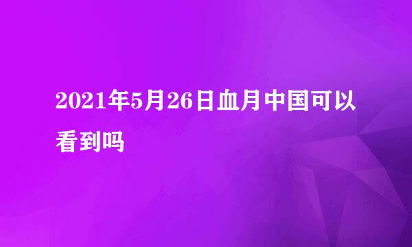 2021年5月26日血月中国可以看到吗