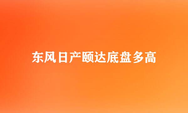 东风日产颐达底盘多高