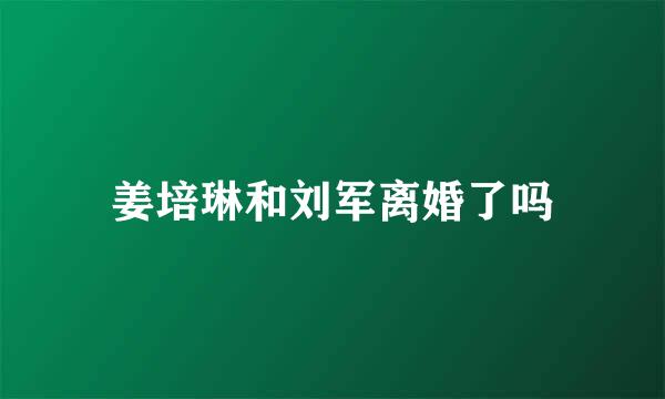 姜培琳和刘军离婚了吗