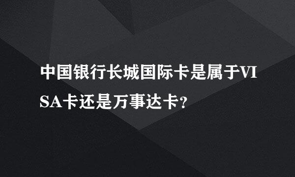 中国银行长城国际卡是属于VISA卡还是万事达卡？