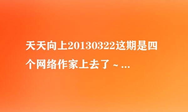 天天向上20130322这期是四个网络作家上去了～～请问这四位作家都在节目上说了什么书名？谢谢