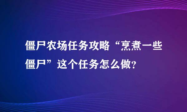 僵尸农场任务攻略“烹煮一些僵尸”这个任务怎么做？