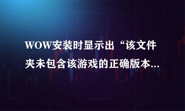 WOW安装时显示出“该文件夹未包含该游戏的正确版本。请检查安装路径再充试”怎么办？