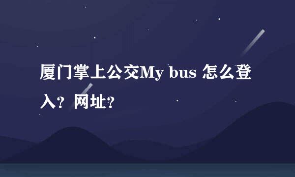 厦门掌上公交My bus 怎么登入？网址？