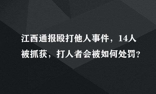 江西通报殴打他人事件，14人被抓获，打人者会被如何处罚？