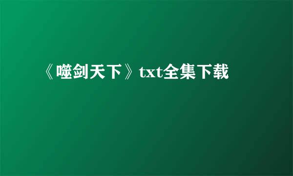 《噬剑天下》txt全集下载