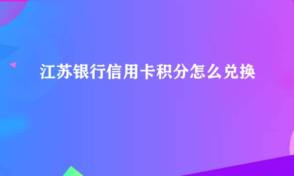 江苏银行信用卡积分怎么兑换