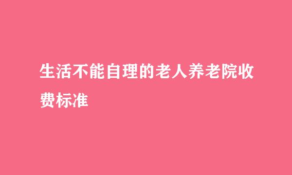 生活不能自理的老人养老院收费标准