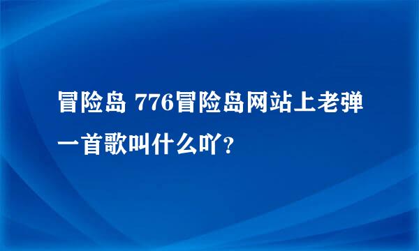 冒险岛 776冒险岛网站上老弹一首歌叫什么吖？