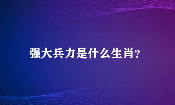 强大兵力是什么生肖？