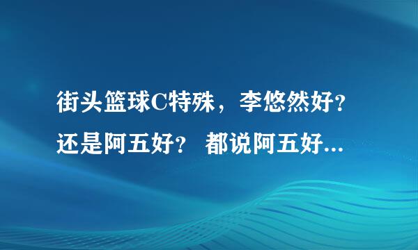 街头篮球C特殊，李悠然好？还是阿五好？ 都说阿五好，但是李悠然的能力比阿五多好多。