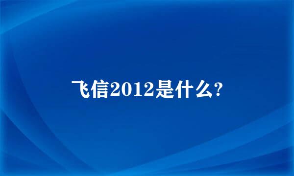 飞信2012是什么?