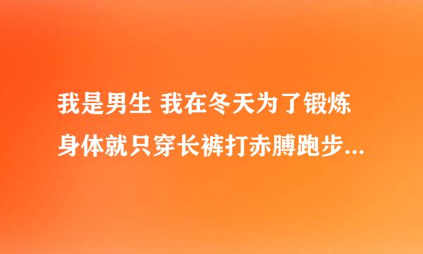 我是男生 我在冬天为了锻炼身体就只穿长裤打赤膊跑步可以吗？