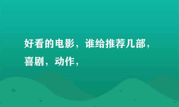 好看的电影，谁给推荐几部，喜剧，动作，