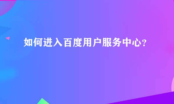 如何进入百度用户服务中心？