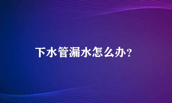 下水管漏水怎么办？