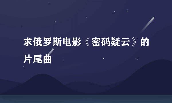 求俄罗斯电影《密码疑云》的片尾曲