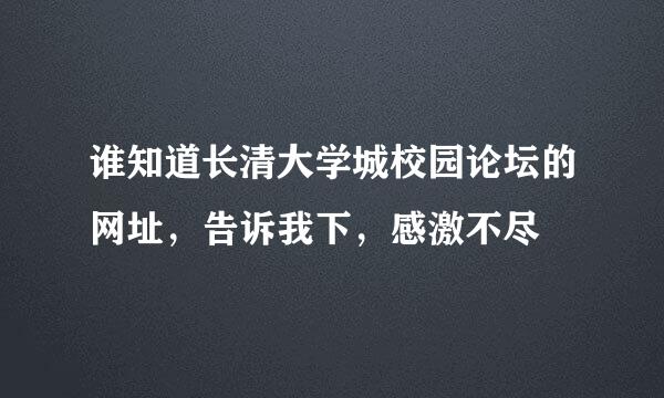 谁知道长清大学城校园论坛的网址，告诉我下，感激不尽