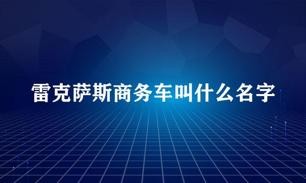 雷克萨斯商务车叫什么名字