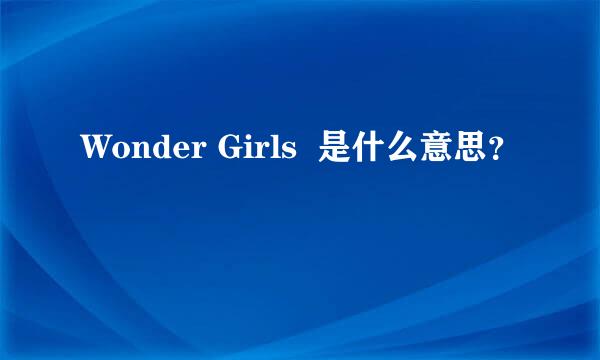 Wonder Girls  是什么意思？