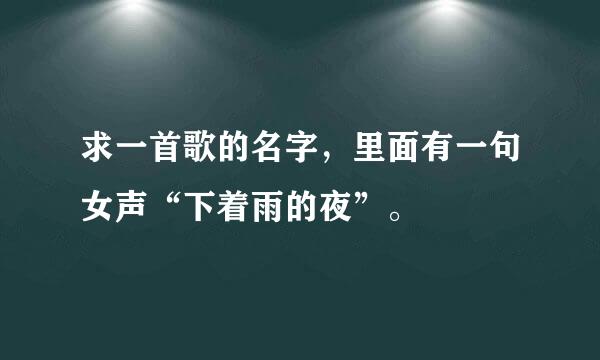 求一首歌的名字，里面有一句女声“下着雨的夜”。