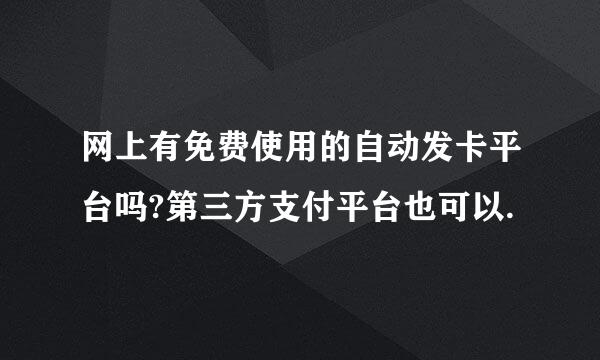 网上有免费使用的自动发卡平台吗?第三方支付平台也可以.