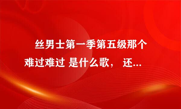 屌丝男士第一季第五级那个 难过难过 是什么歌， 还有结尾那个 我越来越没自信了 又是什么歌