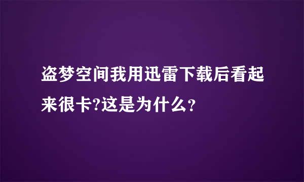 盗梦空间我用迅雷下载后看起来很卡?这是为什么？