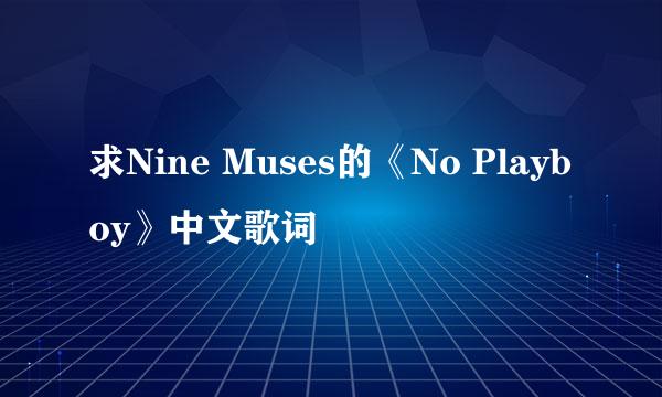 求Nine Muses的《No Playboy》中文歌词