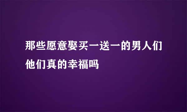 那些愿意娶买一送一的男人们他们真的幸福吗