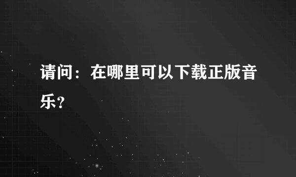 请问：在哪里可以下载正版音乐？