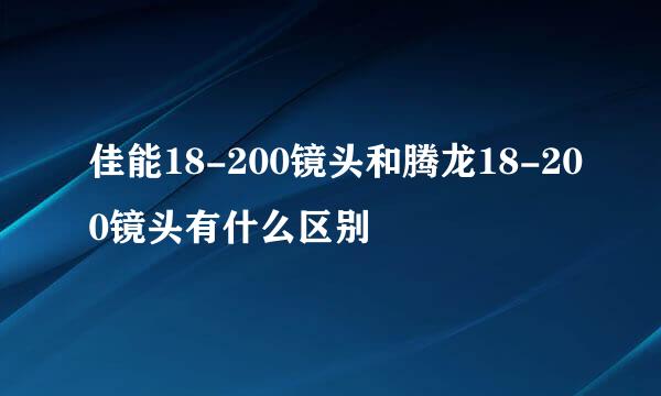 佳能18-200镜头和腾龙18-200镜头有什么区别