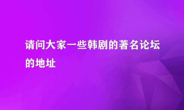 请问大家一些韩剧的著名论坛的地址