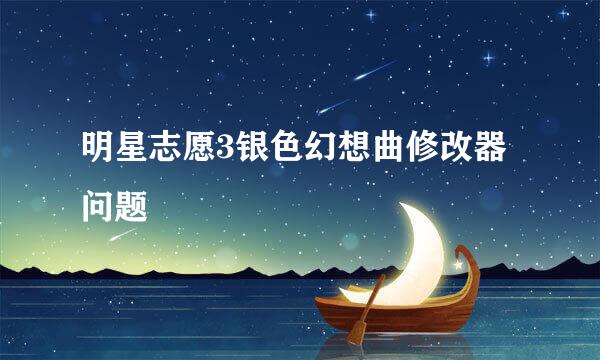 明星志愿3银色幻想曲修改器问题