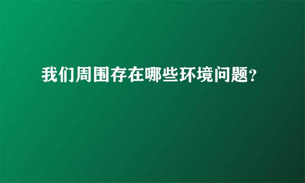 我们周围存在哪些环境问题？