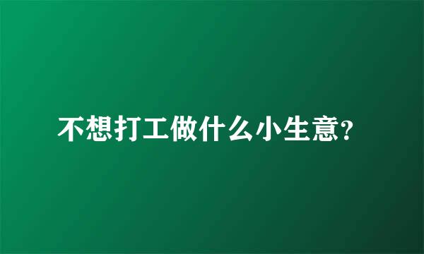 不想打工做什么小生意？