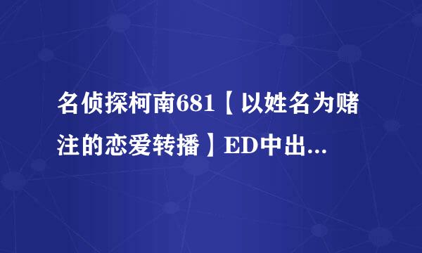 名侦探柯南681【以姓名为赌注的恋爱转播】ED中出现在护栏外没露脸的那个女子是谁（我很好奇- -）