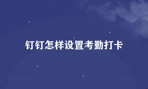 钉钉怎样设置考勤打卡